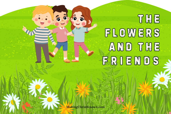 Christian children's story about The Flowers and the Friends: Trusting in God's Care from Matthew 6:28-30.